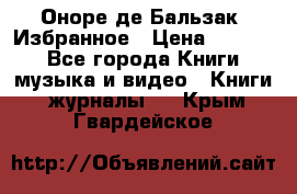 Оноре де Бальзак. Избранное › Цена ­ 4 500 - Все города Книги, музыка и видео » Книги, журналы   . Крым,Гвардейское